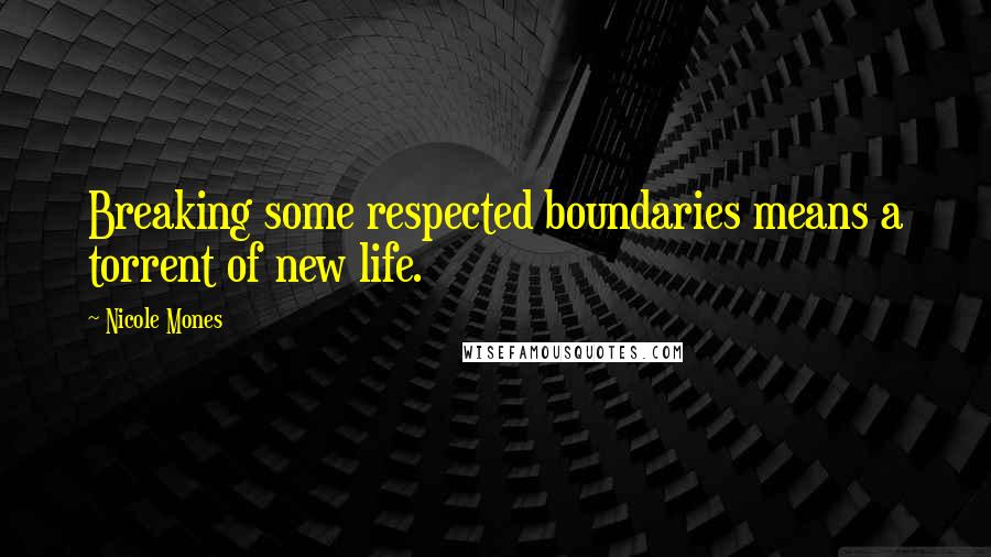 Nicole Mones Quotes: Breaking some respected boundaries means a torrent of new life.