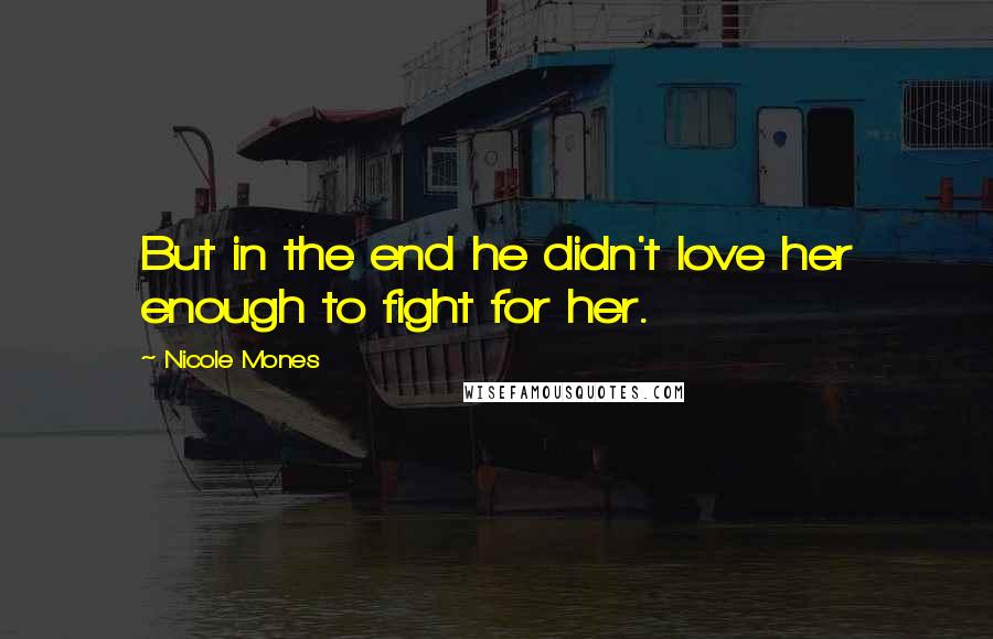 Nicole Mones Quotes: But in the end he didn't love her enough to fight for her.