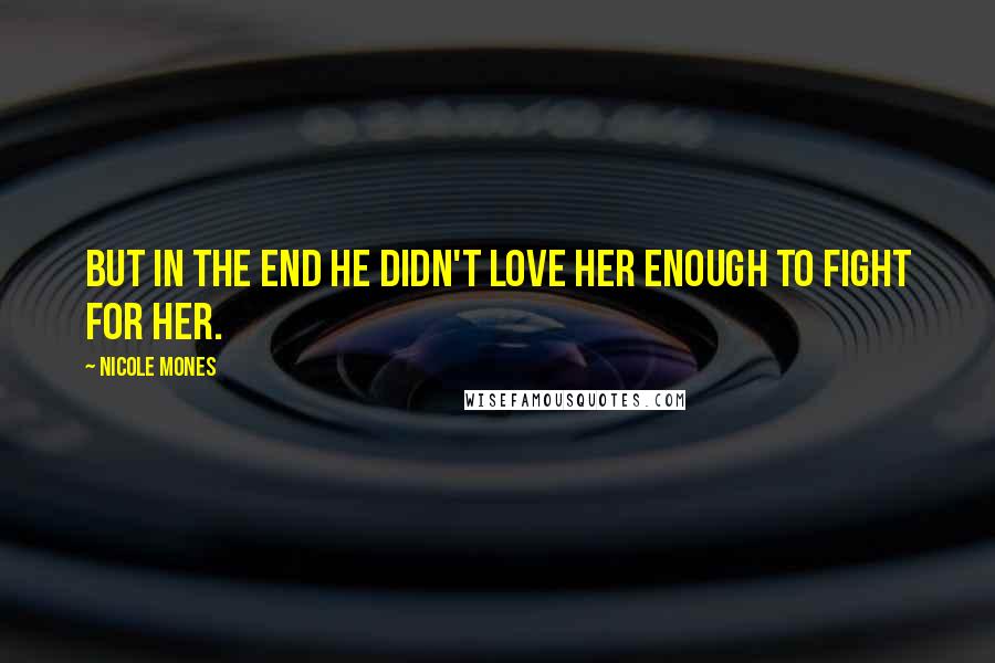 Nicole Mones Quotes: But in the end he didn't love her enough to fight for her.