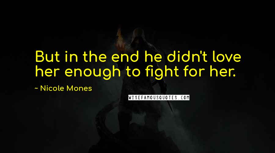 Nicole Mones Quotes: But in the end he didn't love her enough to fight for her.