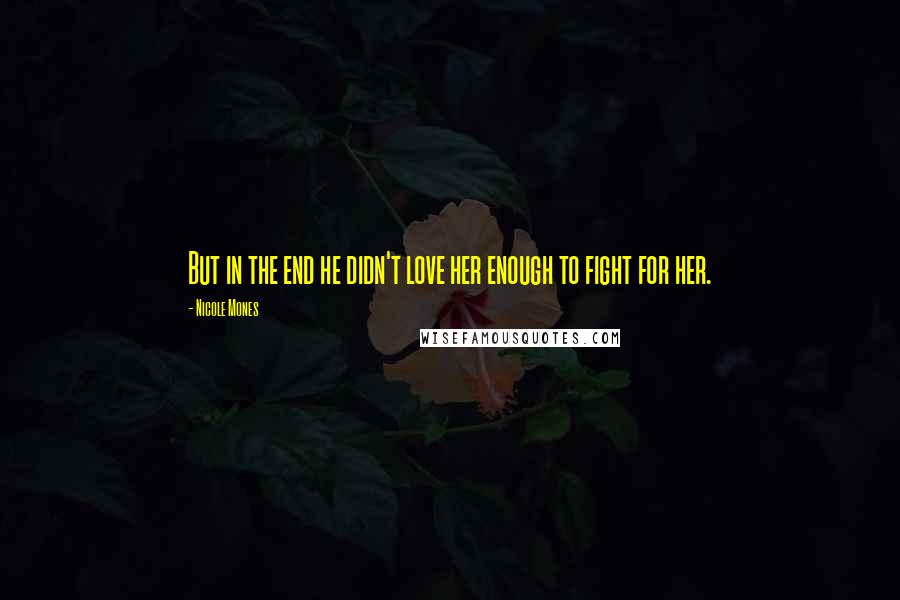 Nicole Mones Quotes: But in the end he didn't love her enough to fight for her.