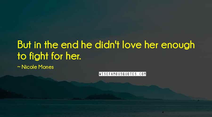 Nicole Mones Quotes: But in the end he didn't love her enough to fight for her.