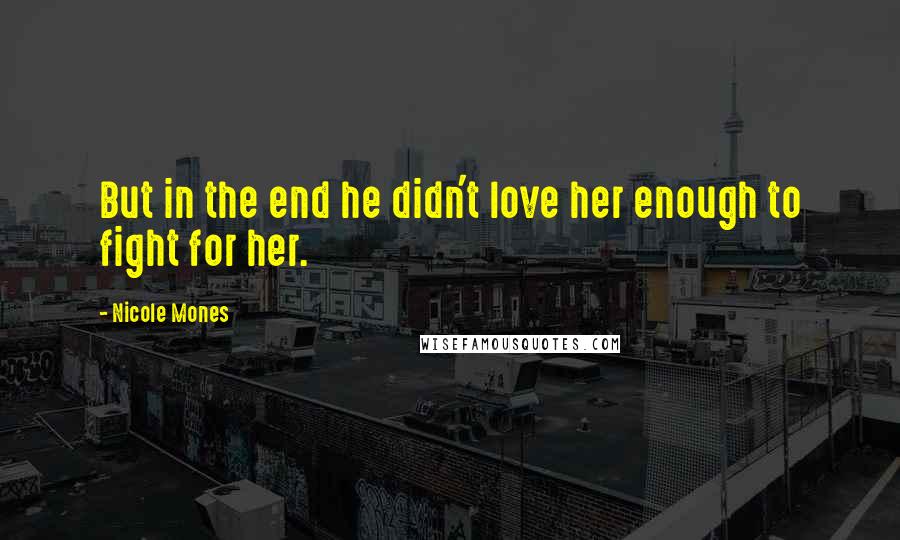 Nicole Mones Quotes: But in the end he didn't love her enough to fight for her.