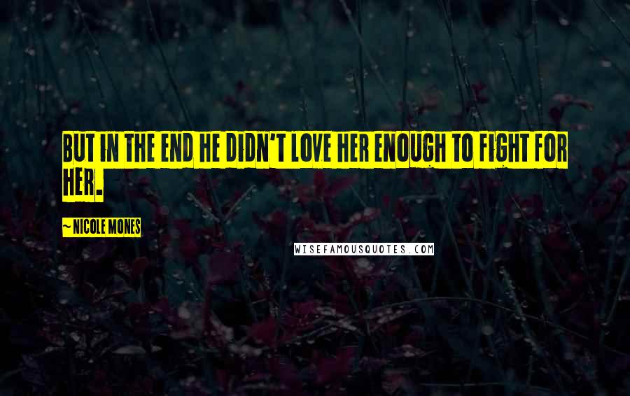 Nicole Mones Quotes: But in the end he didn't love her enough to fight for her.