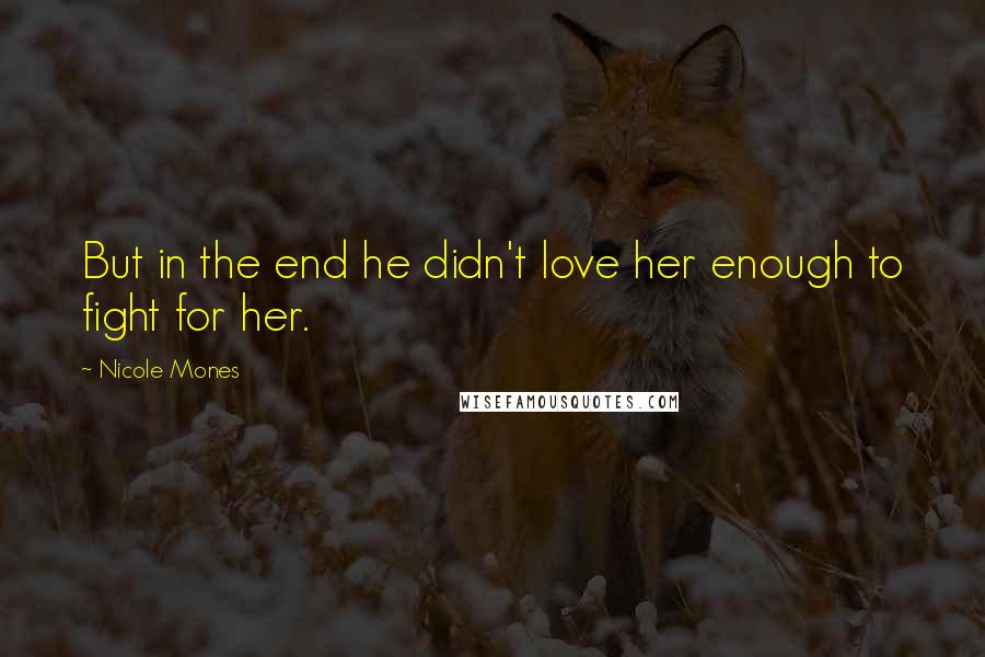 Nicole Mones Quotes: But in the end he didn't love her enough to fight for her.