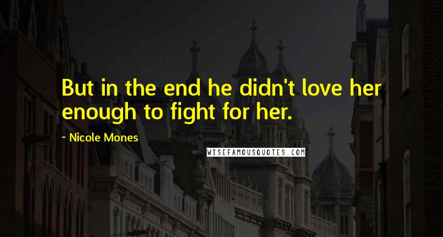 Nicole Mones Quotes: But in the end he didn't love her enough to fight for her.