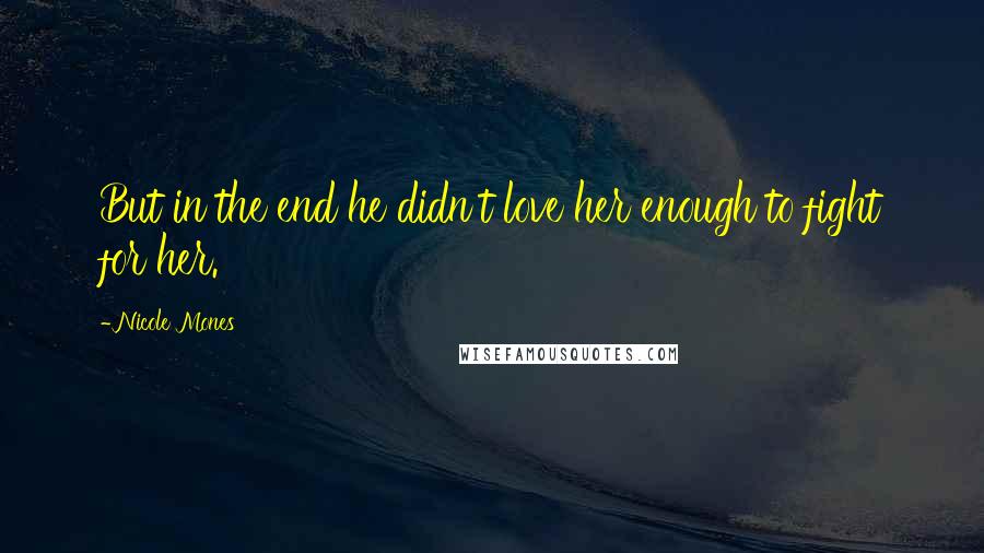 Nicole Mones Quotes: But in the end he didn't love her enough to fight for her.