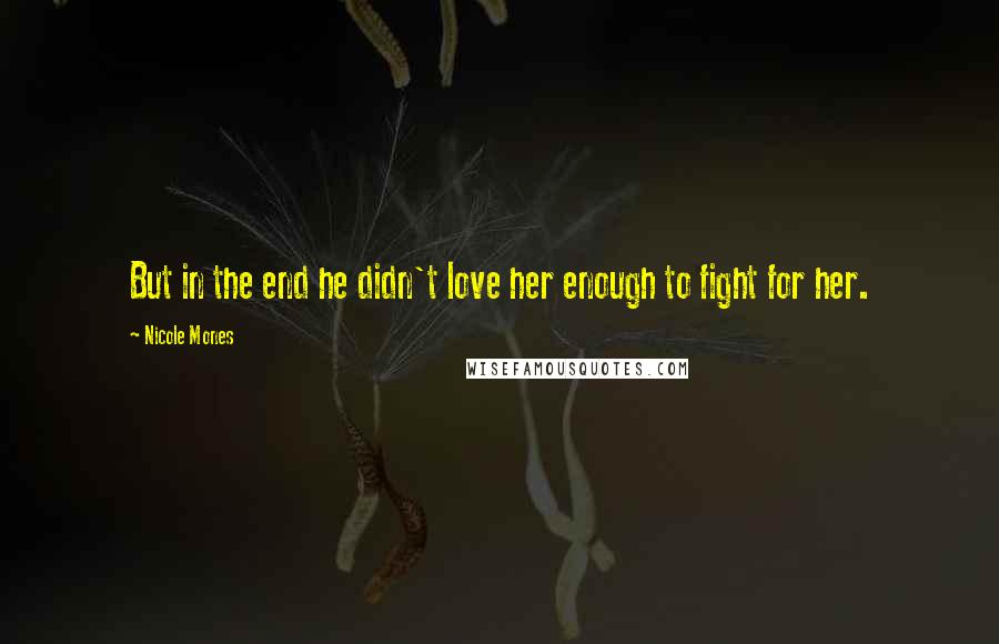 Nicole Mones Quotes: But in the end he didn't love her enough to fight for her.