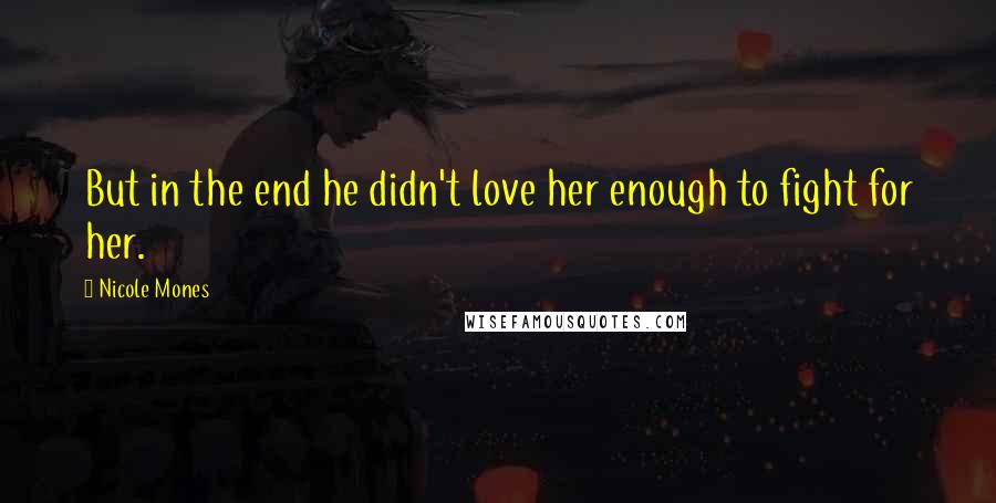 Nicole Mones Quotes: But in the end he didn't love her enough to fight for her.