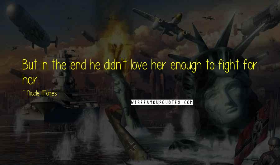 Nicole Mones Quotes: But in the end he didn't love her enough to fight for her.