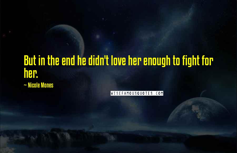 Nicole Mones Quotes: But in the end he didn't love her enough to fight for her.