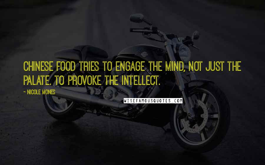 Nicole Mones Quotes: Chinese food tries to engage the mind, not just the palate. To provoke the intellect.