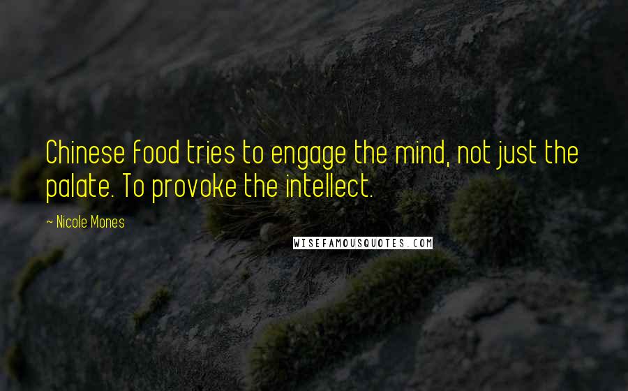 Nicole Mones Quotes: Chinese food tries to engage the mind, not just the palate. To provoke the intellect.