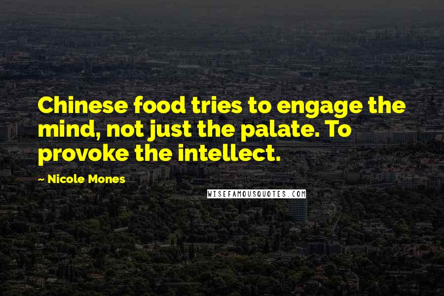 Nicole Mones Quotes: Chinese food tries to engage the mind, not just the palate. To provoke the intellect.