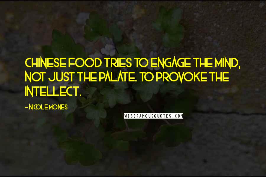 Nicole Mones Quotes: Chinese food tries to engage the mind, not just the palate. To provoke the intellect.