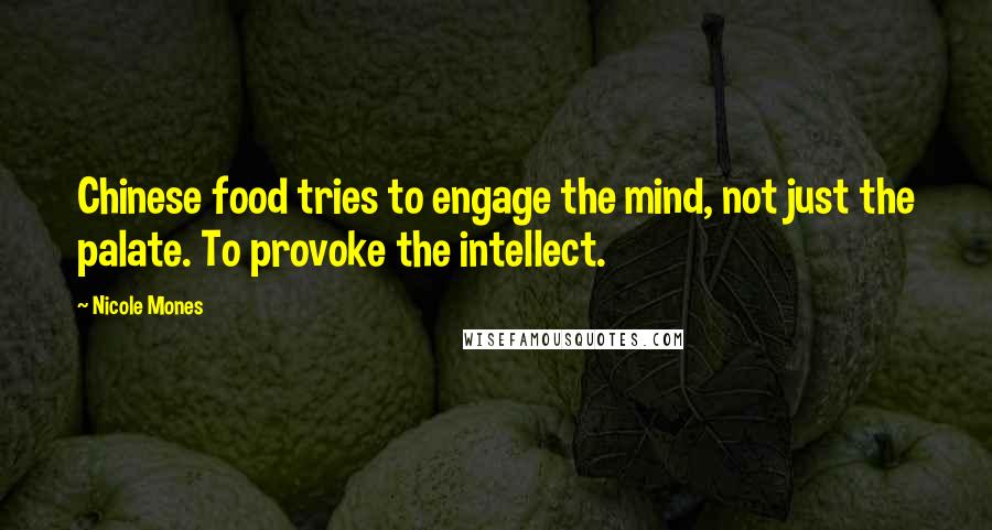 Nicole Mones Quotes: Chinese food tries to engage the mind, not just the palate. To provoke the intellect.