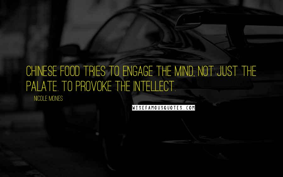 Nicole Mones Quotes: Chinese food tries to engage the mind, not just the palate. To provoke the intellect.