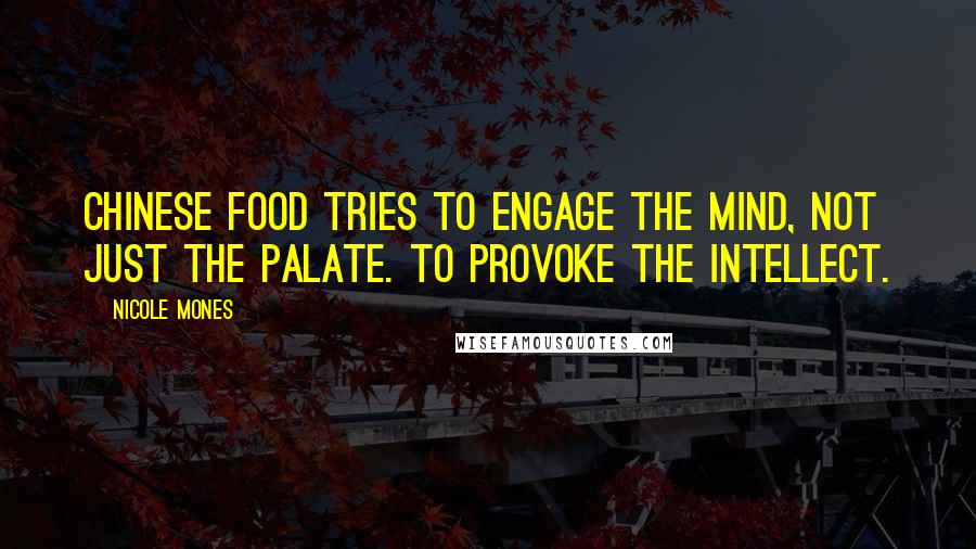 Nicole Mones Quotes: Chinese food tries to engage the mind, not just the palate. To provoke the intellect.