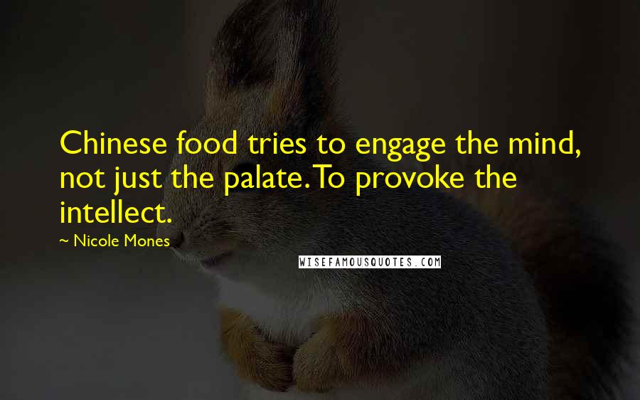 Nicole Mones Quotes: Chinese food tries to engage the mind, not just the palate. To provoke the intellect.