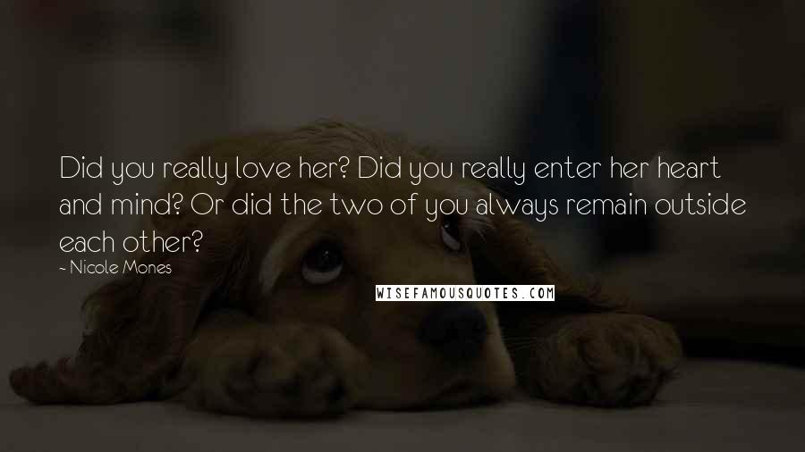 Nicole Mones Quotes: Did you really love her? Did you really enter her heart and mind? Or did the two of you always remain outside each other?