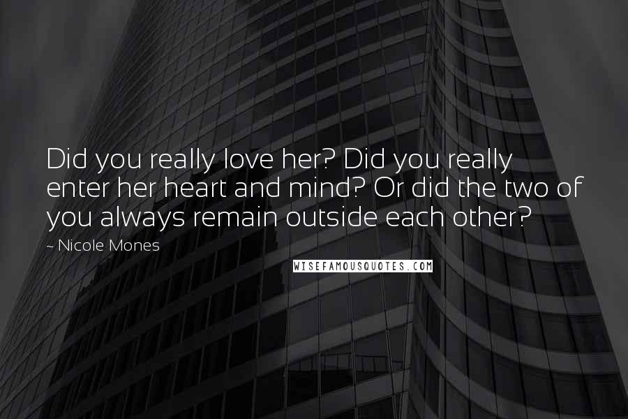 Nicole Mones Quotes: Did you really love her? Did you really enter her heart and mind? Or did the two of you always remain outside each other?
