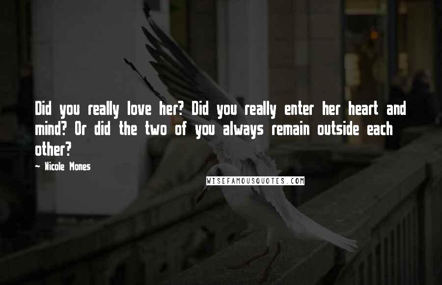 Nicole Mones Quotes: Did you really love her? Did you really enter her heart and mind? Or did the two of you always remain outside each other?