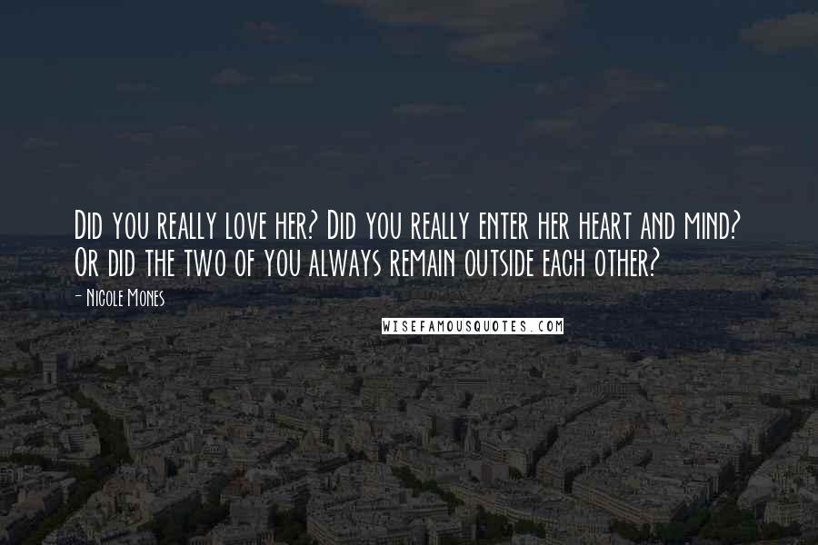 Nicole Mones Quotes: Did you really love her? Did you really enter her heart and mind? Or did the two of you always remain outside each other?