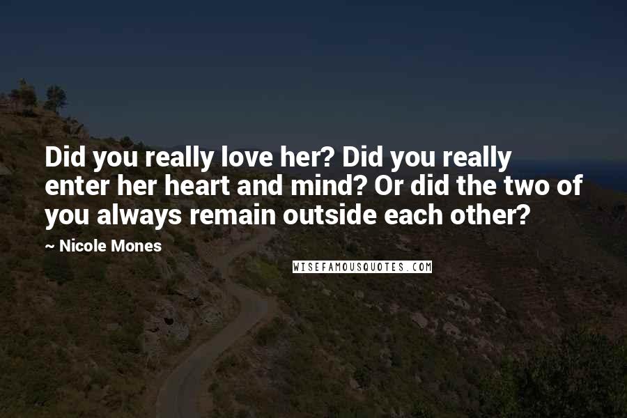 Nicole Mones Quotes: Did you really love her? Did you really enter her heart and mind? Or did the two of you always remain outside each other?