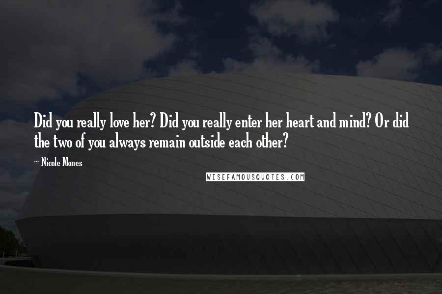 Nicole Mones Quotes: Did you really love her? Did you really enter her heart and mind? Or did the two of you always remain outside each other?