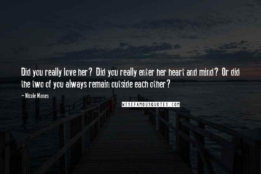 Nicole Mones Quotes: Did you really love her? Did you really enter her heart and mind? Or did the two of you always remain outside each other?