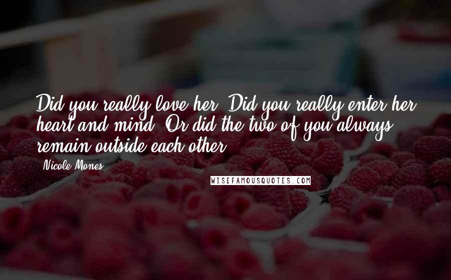 Nicole Mones Quotes: Did you really love her? Did you really enter her heart and mind? Or did the two of you always remain outside each other?