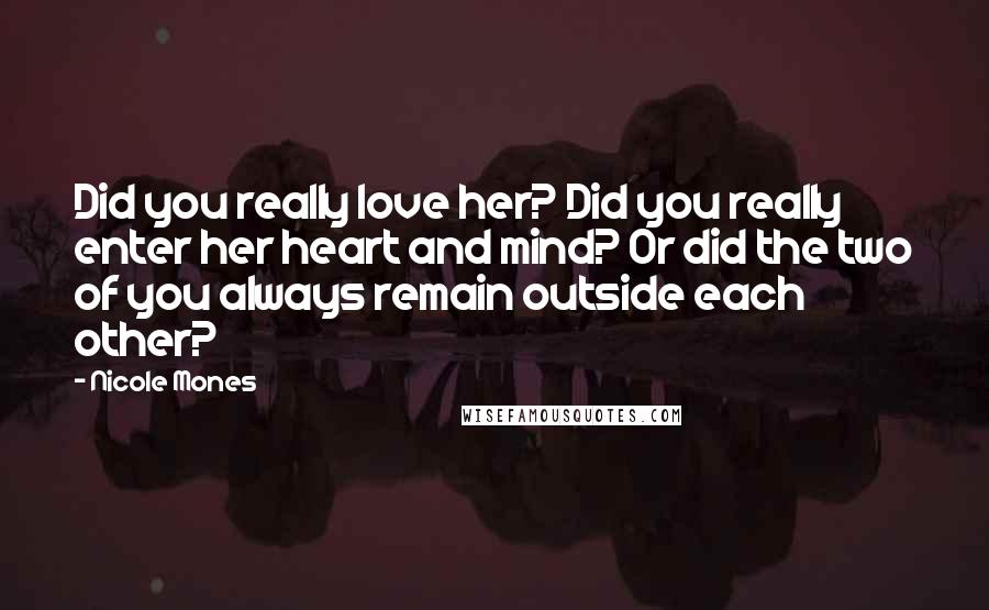 Nicole Mones Quotes: Did you really love her? Did you really enter her heart and mind? Or did the two of you always remain outside each other?