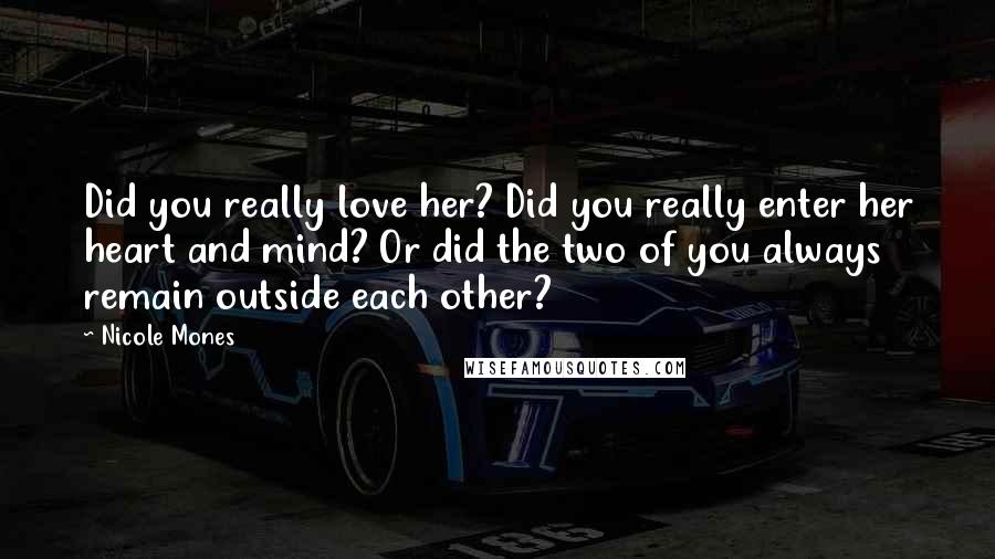 Nicole Mones Quotes: Did you really love her? Did you really enter her heart and mind? Or did the two of you always remain outside each other?