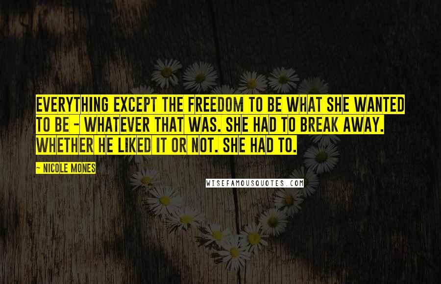 Nicole Mones Quotes: Everything except the freedom to be what she wanted to be - whatever that was. She had to break away. Whether he liked it or not. She had to.
