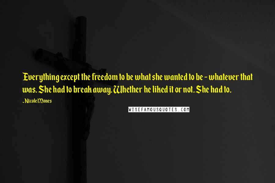 Nicole Mones Quotes: Everything except the freedom to be what she wanted to be - whatever that was. She had to break away. Whether he liked it or not. She had to.