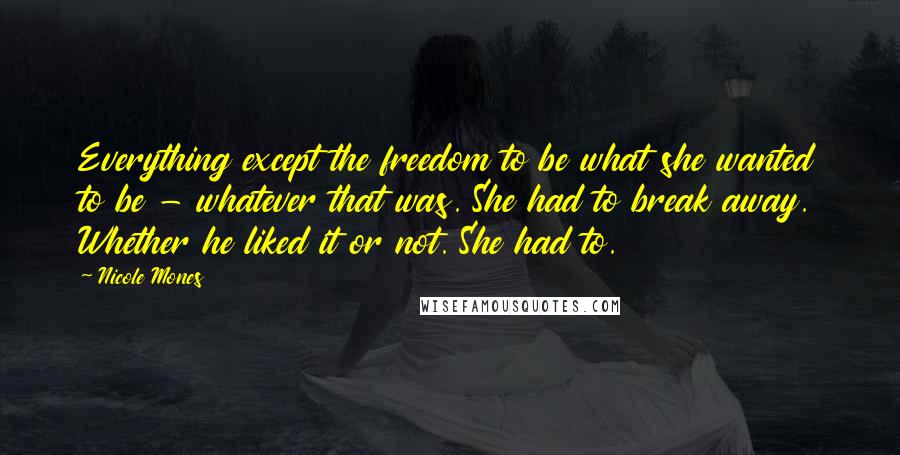 Nicole Mones Quotes: Everything except the freedom to be what she wanted to be - whatever that was. She had to break away. Whether he liked it or not. She had to.