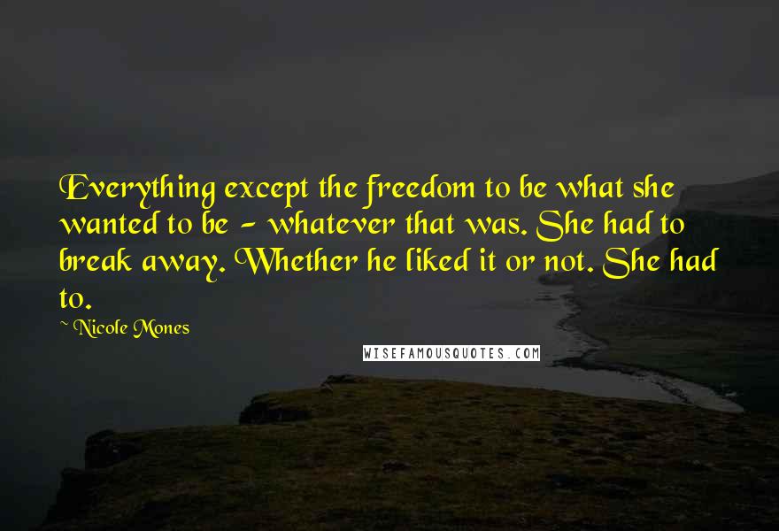 Nicole Mones Quotes: Everything except the freedom to be what she wanted to be - whatever that was. She had to break away. Whether he liked it or not. She had to.