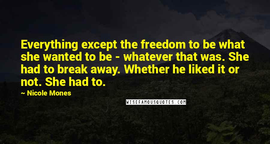 Nicole Mones Quotes: Everything except the freedom to be what she wanted to be - whatever that was. She had to break away. Whether he liked it or not. She had to.