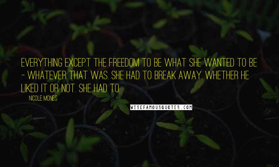Nicole Mones Quotes: Everything except the freedom to be what she wanted to be - whatever that was. She had to break away. Whether he liked it or not. She had to.