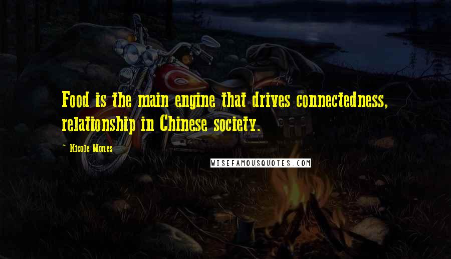 Nicole Mones Quotes: Food is the main engine that drives connectedness, relationship in Chinese society.