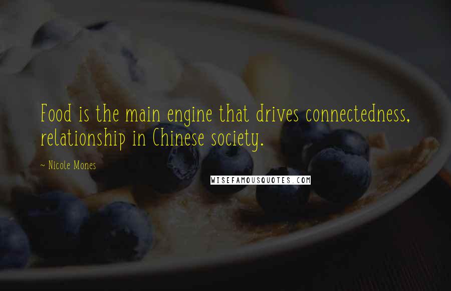 Nicole Mones Quotes: Food is the main engine that drives connectedness, relationship in Chinese society.