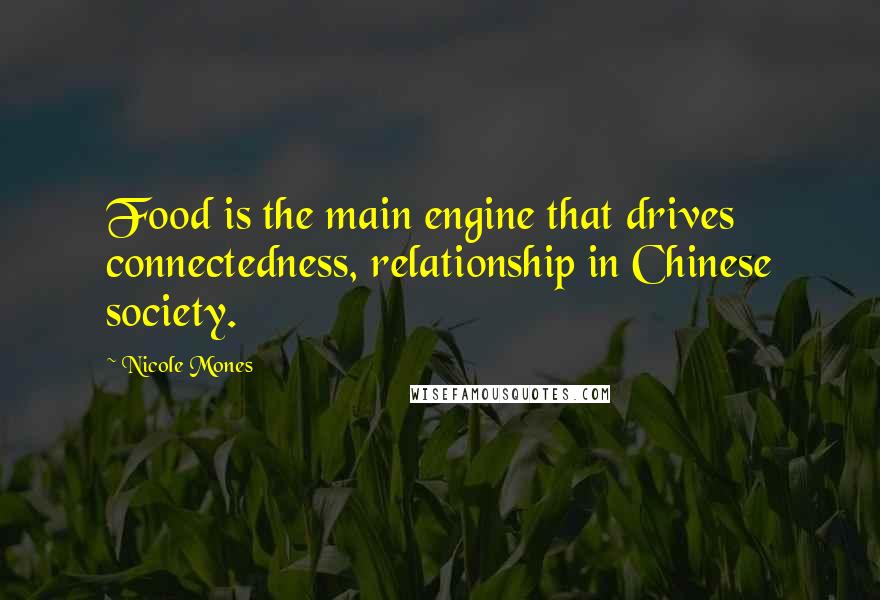 Nicole Mones Quotes: Food is the main engine that drives connectedness, relationship in Chinese society.