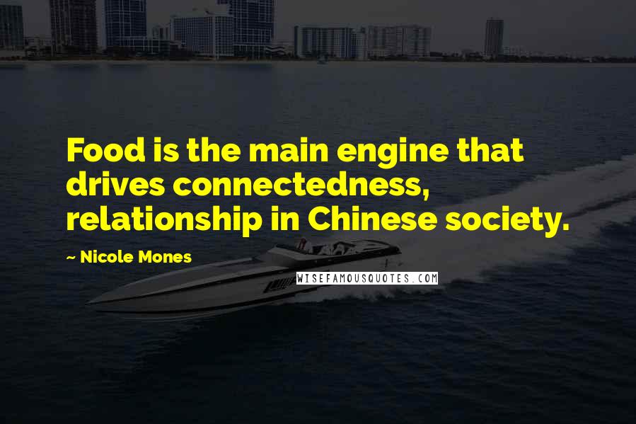 Nicole Mones Quotes: Food is the main engine that drives connectedness, relationship in Chinese society.