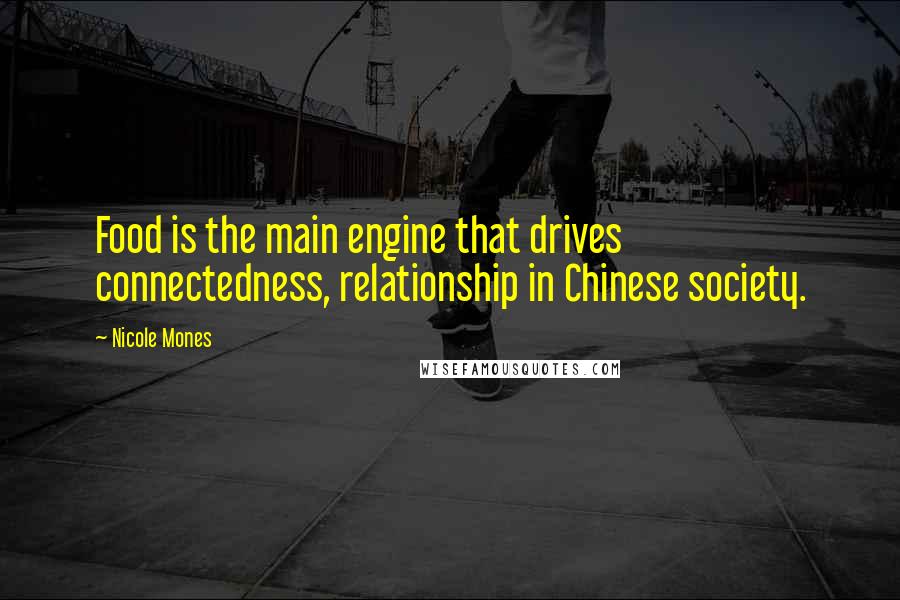 Nicole Mones Quotes: Food is the main engine that drives connectedness, relationship in Chinese society.