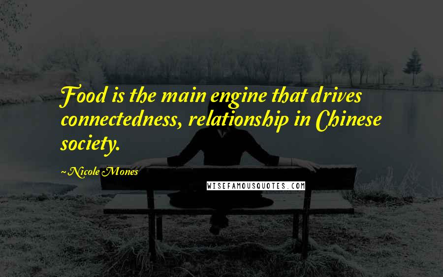 Nicole Mones Quotes: Food is the main engine that drives connectedness, relationship in Chinese society.