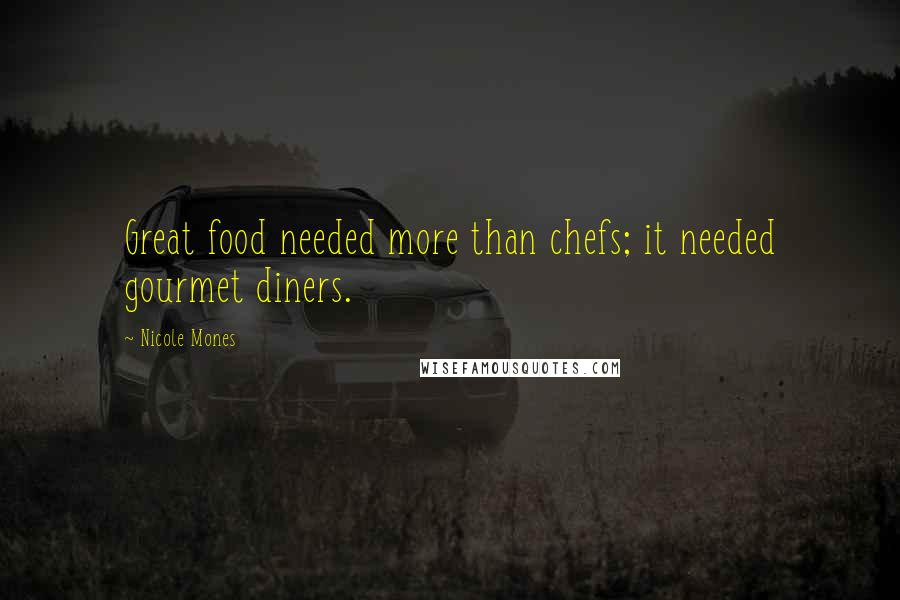 Nicole Mones Quotes: Great food needed more than chefs; it needed gourmet diners.