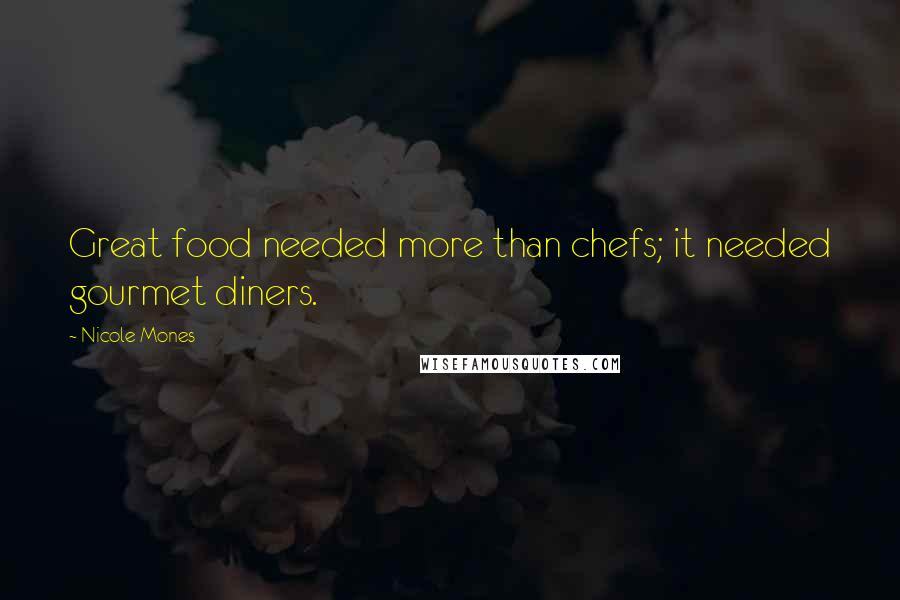 Nicole Mones Quotes: Great food needed more than chefs; it needed gourmet diners.