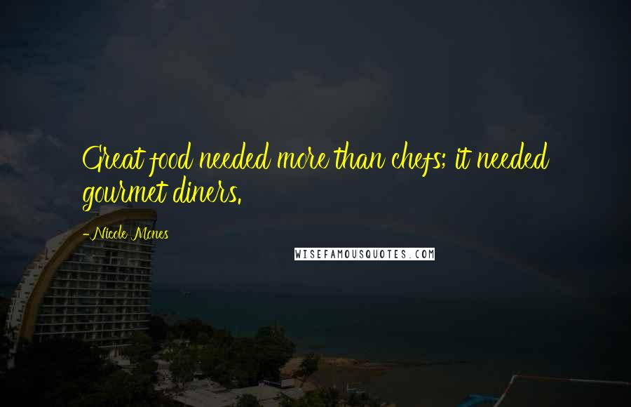 Nicole Mones Quotes: Great food needed more than chefs; it needed gourmet diners.