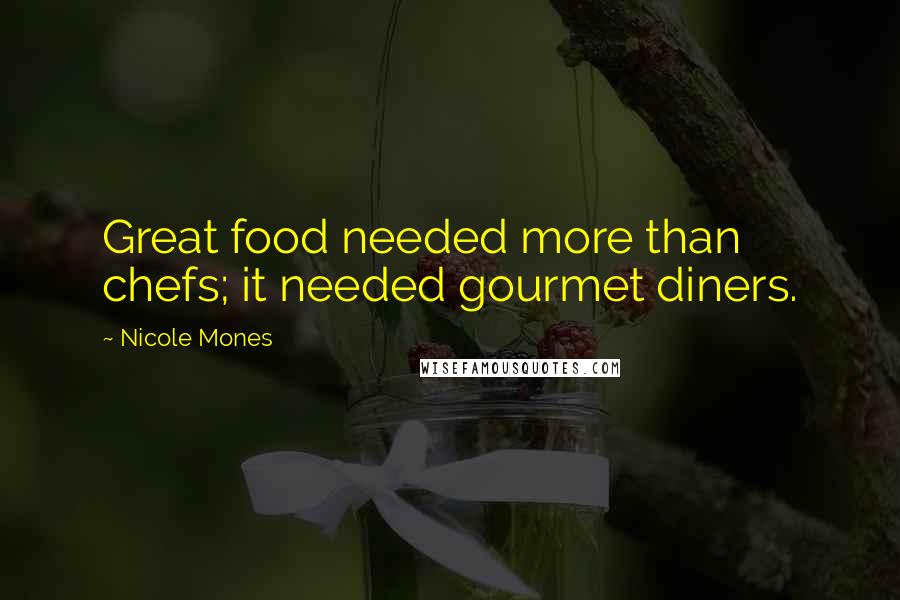 Nicole Mones Quotes: Great food needed more than chefs; it needed gourmet diners.