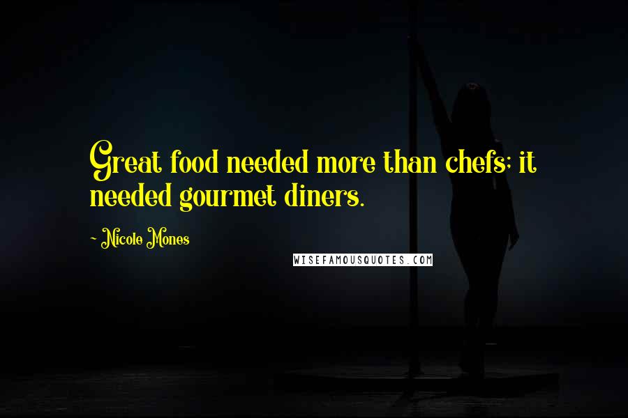 Nicole Mones Quotes: Great food needed more than chefs; it needed gourmet diners.